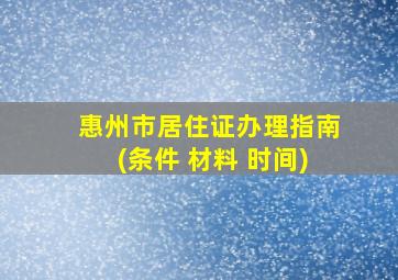 惠州市居住证办理指南(条件 材料 时间)